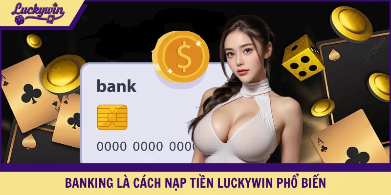 Banking là cách nạp tiền LUCKYWIN phổ biến