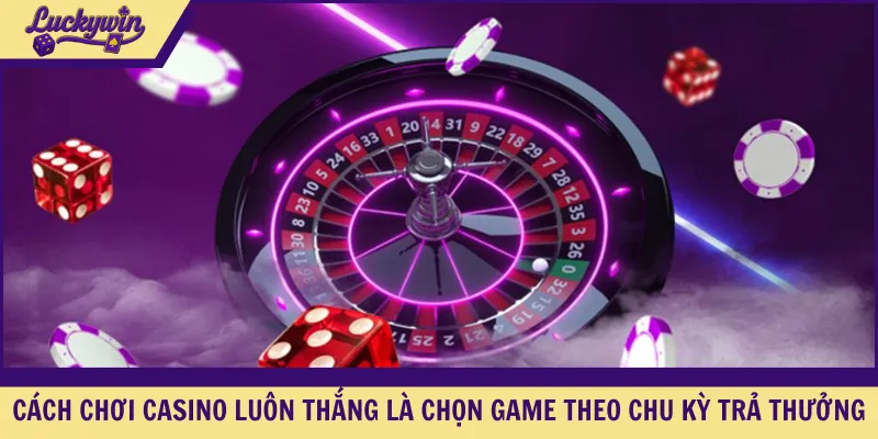 Cách chơi casino luôn thắng là chọn game theo chu kỳ trả thưởng