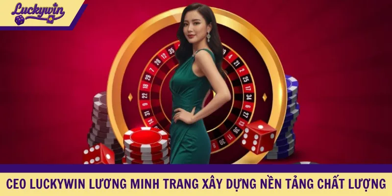CEO LUCKYWIN Lương Minh Trang xây dựng nền tảng chất lượng