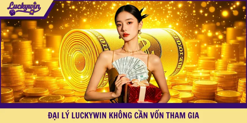Đại lý LUCKYWIN không cần vốn tham gia